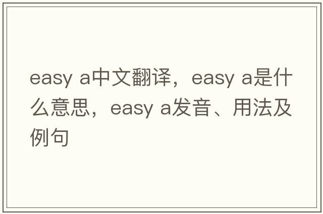 easy a中文翻譯，easy a是什么意思，easy a發(fā)音、用法及例句