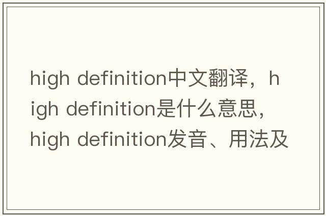 high definition中文翻譯，high definition是什么意思，high definition發(fā)音、用法及例句