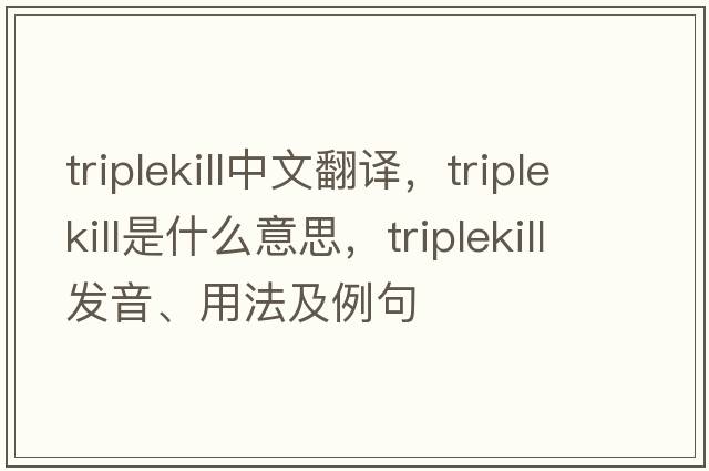 triplekill中文翻譯，triplekill是什么意思，triplekill發(fā)音、用法及例句