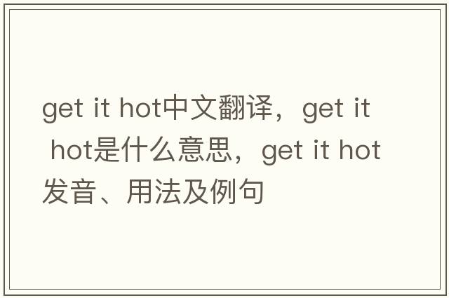 get it hot中文翻譯，get it hot是什么意思，get it hot發(fā)音、用法及例句