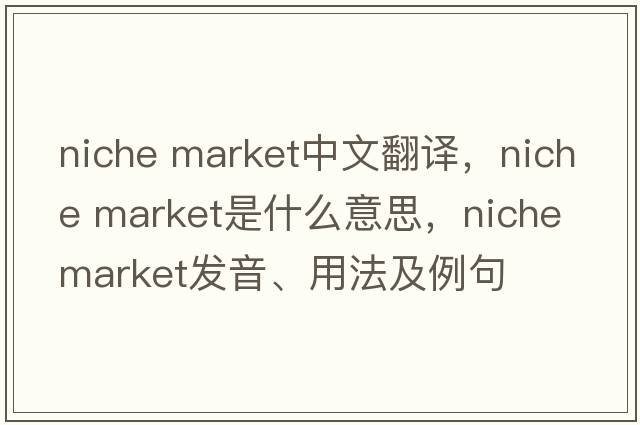 niche market中文翻譯，niche market是什么意思，niche market發(fā)音、用法及例句