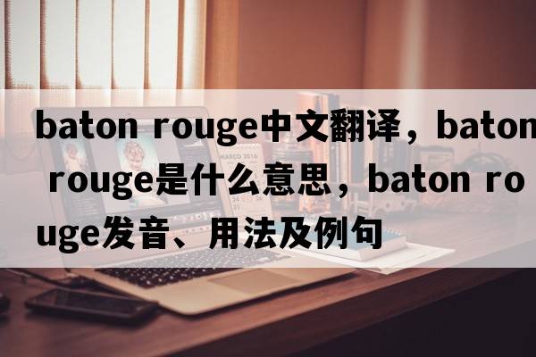 baton rouge中文翻譯，baton rouge是什么意思，baton rouge發(fā)音、用法及例句