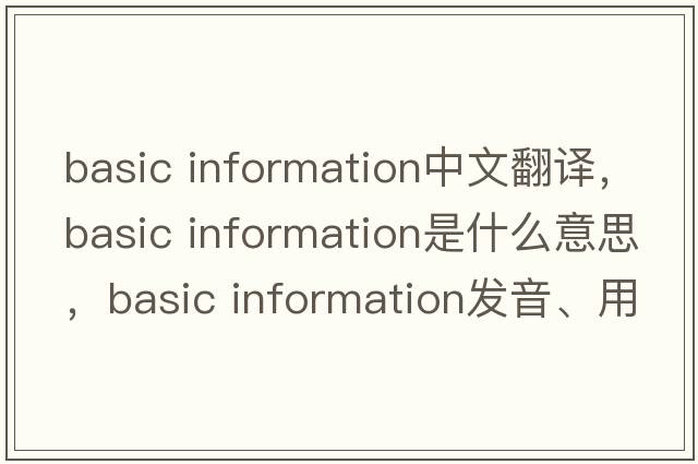basic information中文翻譯，basic information是什么意思，basic information發(fā)音、用法及例句
