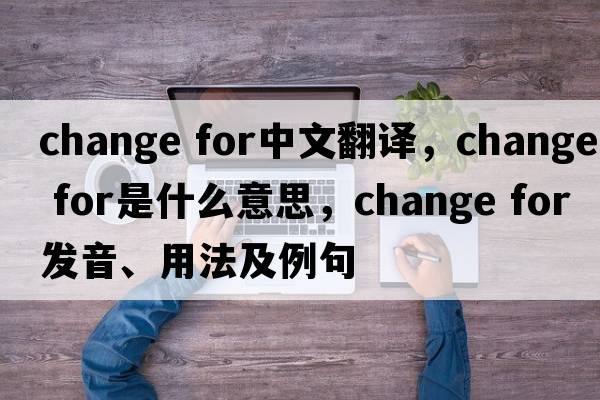 change for中文翻譯，change for是什么意思，change for發(fā)音、用法及例句