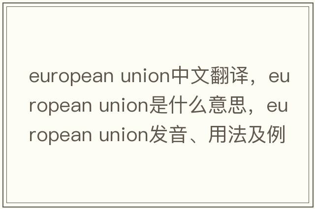 european union中文翻譯，european union是什么意思，european union發(fā)音、用法及例句