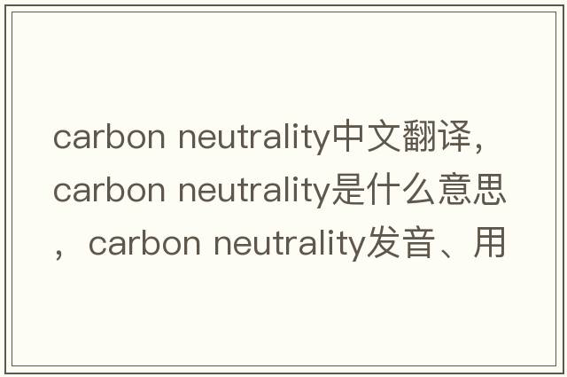 carbon neutrality中文翻譯，carbon neutrality是什么意思，carbon neutrality發(fā)音、用法及例句