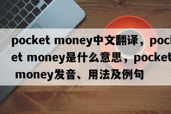 pocket money中文翻譯，pocket money是什么意思，pocket money發(fā)音、用法及例句