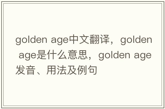 golden age中文翻譯，golden age是什么意思，golden age發(fā)音、用法及例句
