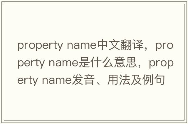 property name中文翻譯，property name是什么意思，property name發(fā)音、用法及例句
