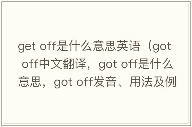 get off是什么意思英語(yǔ)（got off中文翻譯，got off是什么意思，got off發(fā)音、用法及例句）