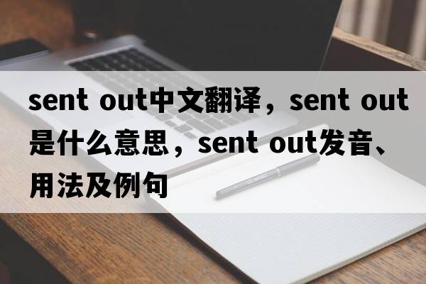 sent out中文翻譯，sent out是什么意思，sent out發(fā)音、用法及例句
