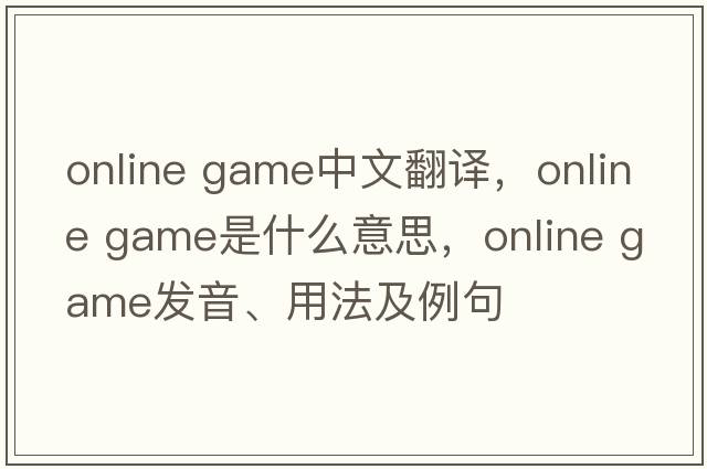 online game中文翻譯，online game是什么意思，online game發(fā)音、用法及例句