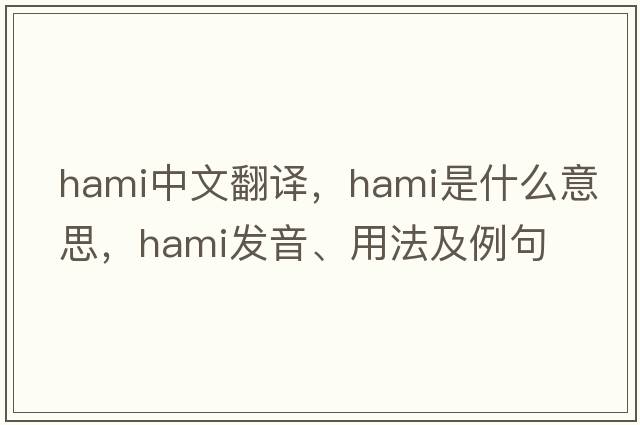 hami中文翻譯，hami是什么意思，hami發(fā)音、用法及例句