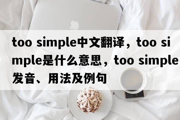 too simple中文翻譯，too simple是什么意思，too simple發(fā)音、用法及例句