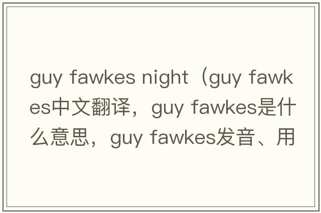 guy fawkes night（guy fawkes中文翻譯，guy fawkes是什么意思，guy fawkes發(fā)音、用法及例句）