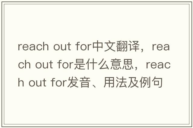 reach out for中文翻譯，reach out for是什么意思，reach out for發(fā)音、用法及例句