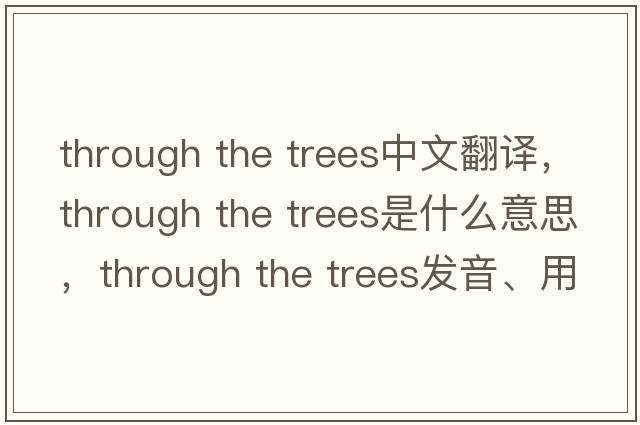 through the trees中文翻譯，through the trees是什么意思，through the trees發(fā)音、用法及例句