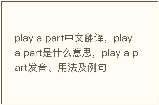 play a part中文翻譯，play a part是什么意思，play a part發(fā)音、用法及例句