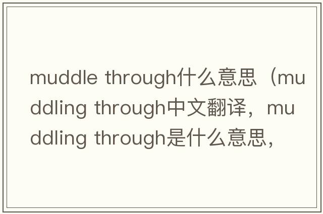 muddle through什么意思（muddling through中文翻譯，muddling through是什么意思，muddling through發(fā)音、用法及例句）
