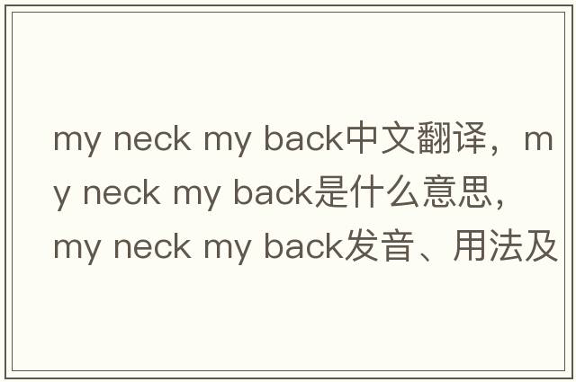 my neck my back中文翻譯，my neck my back是什么意思，my neck my back發(fā)音、用法及例句