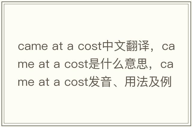 came at a cost中文翻譯，came at a cost是什么意思，came at a cost發(fā)音、用法及例句