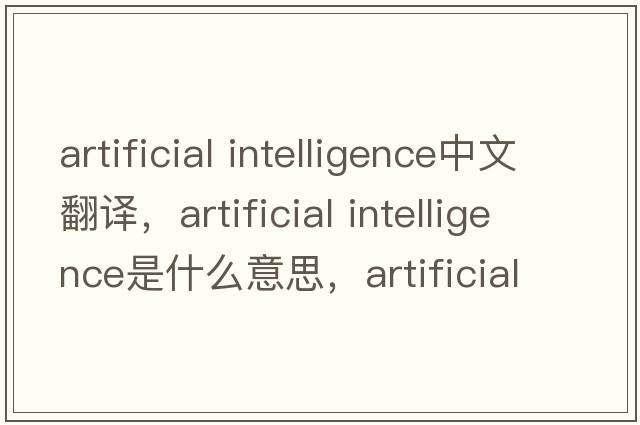 artificial intelligence中文翻譯，artificial intelligence是什么意思，artificial intelligence發(fā)音、用法及例句