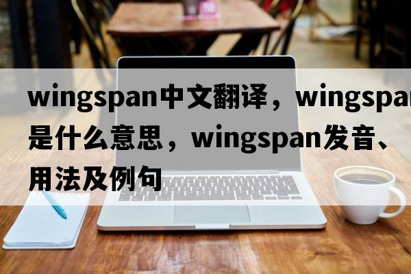 wingspan中文翻譯，wingspan是什么意思，wingspan發(fā)音、用法及例句