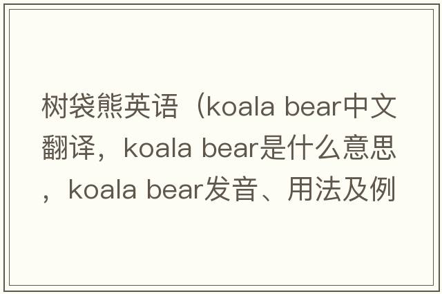 樹(shù)袋熊英語(yǔ)（koala bear中文翻譯，koala bear是什么意思，koala bear發(fā)音、用法及例句）