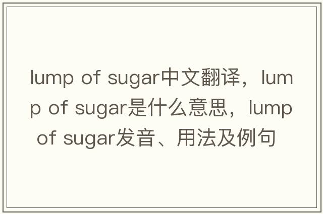 lump of sugar中文翻譯，lump of sugar是什么意思，lump of sugar發(fā)音、用法及例句
