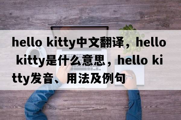hello kitty中文翻譯，hello kitty是什么意思，hello kitty發(fā)音、用法及例句