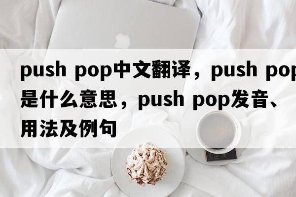push pop中文翻譯，push pop是什么意思，push pop發(fā)音、用法及例句