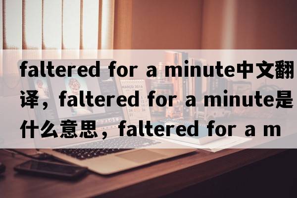 faltered for a minute中文翻譯，faltered for a minute是什么意思，faltered for a minute發(fā)音、用法及例句