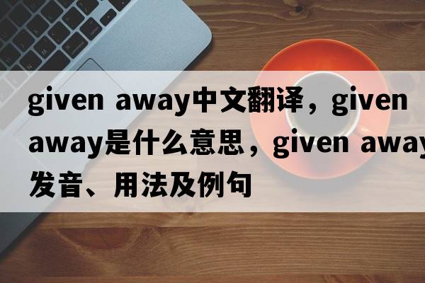 given away中文翻譯，given away是什么意思，given away發(fā)音、用法及例句