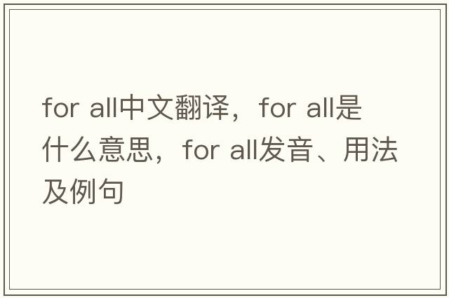 for all中文翻譯，for all是什么意思，for all發(fā)音、用法及例句