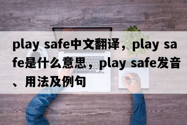 play safe中文翻譯，play safe是什么意思，play safe發(fā)音、用法及例句