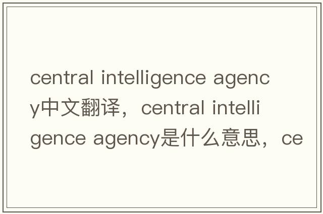 central intelligence agency中文翻譯，central intelligence agency是什么意思，central intelligence agency發(fā)音、用法及例句