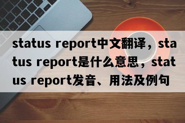 status report中文翻譯，status report是什么意思，status report發(fā)音、用法及例句