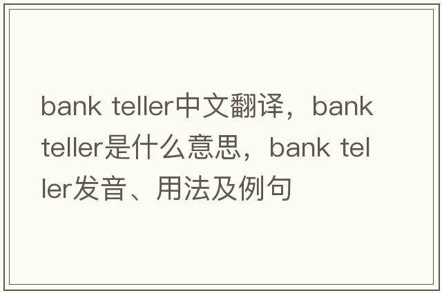bank teller中文翻譯，bank teller是什么意思，bank teller發(fā)音、用法及例句