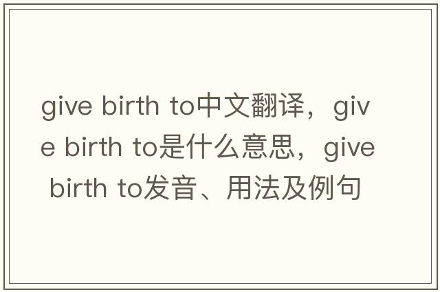 give birth to中文翻譯，give birth to是什么意思，give birth to發(fā)音、用法及例句