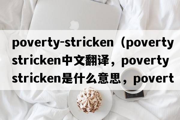 poverty-stricken（poverty stricken中文翻譯，poverty stricken是什么意思，poverty stricken發(fā)音、用法及例句）