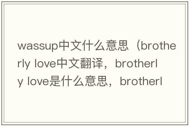 wassup中文什么意思（brotherly love中文翻譯，brotherly love是什么意思，brotherly love發(fā)音、用法及例句）