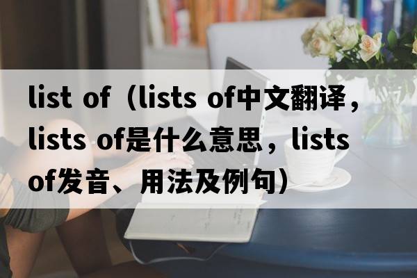 list of（lists of中文翻譯，lists of是什么意思，lists of發(fā)音、用法及例句）