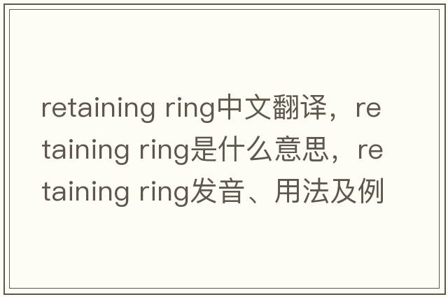 retaining ring中文翻譯，retaining ring是什么意思，retaining ring發(fā)音、用法及例句