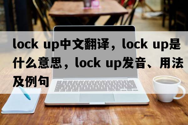 lock up中文翻譯，lock up是什么意思，lock up發(fā)音、用法及例句