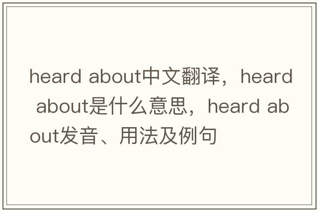 heard about中文翻譯，heard about是什么意思，heard about發(fā)音、用法及例句