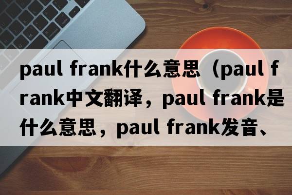 paul frank什么意思（paul frank中文翻譯，paul frank是什么意思，paul frank發(fā)音、用法及例句）