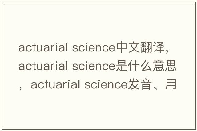 actuarial science中文翻譯，actuarial science是什么意思，actuarial science發(fā)音、用法及例句
