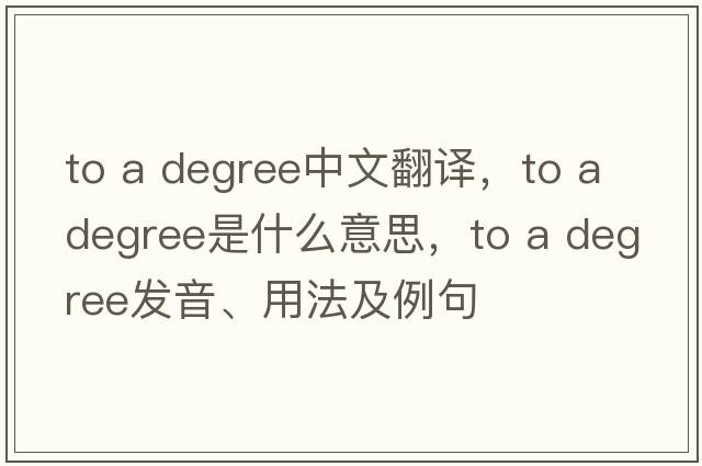to a degree中文翻譯，to a degree是什么意思，to a degree發(fā)音、用法及例句