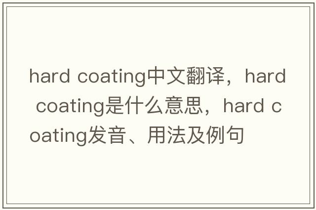 hard coating中文翻譯，hard coating是什么意思，hard coating發(fā)音、用法及例句