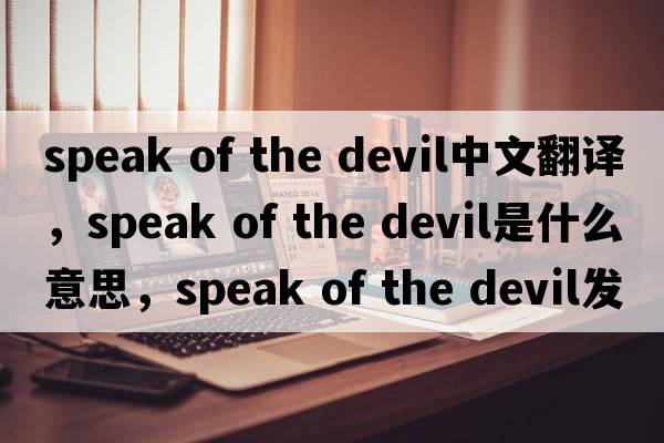 speak of the devil中文翻譯，speak of the devil是什么意思，speak of the devil發(fā)音、用法及例句